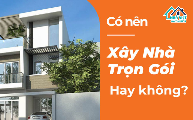 Có nên xây nhà trọn gói? Lời khuyên bạn không nên bỏ qua để tiết kiệm chi phí